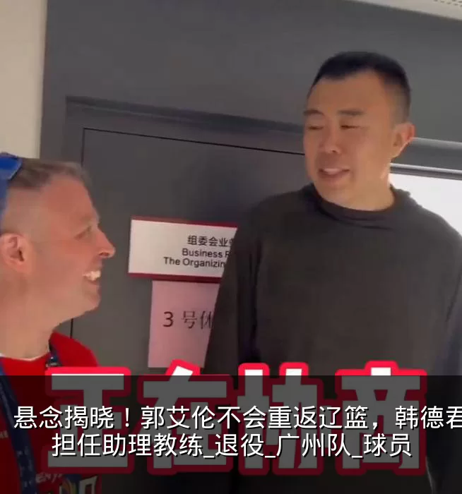悬念揭晓！郭艾伦不会重返辽篮，韩德君或将担任助理教练_退役_广州队_球员