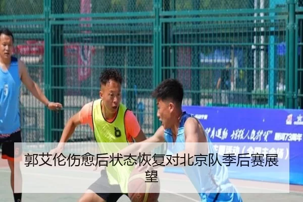 郭艾伦伤愈后状态恢复对北京队季后赛展望