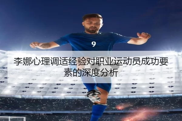 李娜心理调适经验对职业运动员成功要素的深度分析