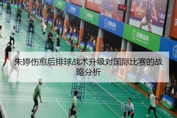 朱婷伤愈后排球战术升级对国际比赛的战略分析
