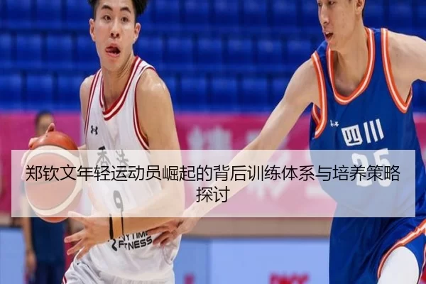 郑钦文年轻运动员崛起的背后训练体系与培养策略探讨